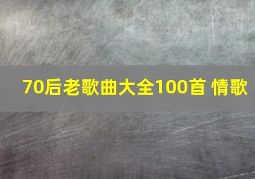 70后老歌曲大全100首 情歌